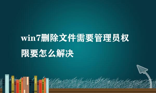 win7删除文件需要管理员权限要怎么解决