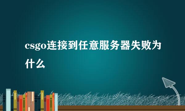 csgo连接到任意服务器失败为什么