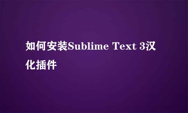 如何安装Sublime Text 3汉化插件