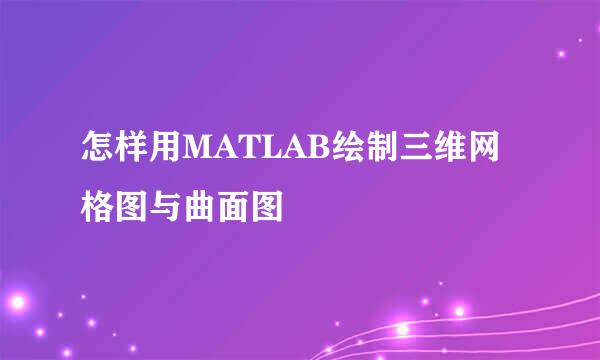 怎样用MATLAB绘制三维网格图与曲面图