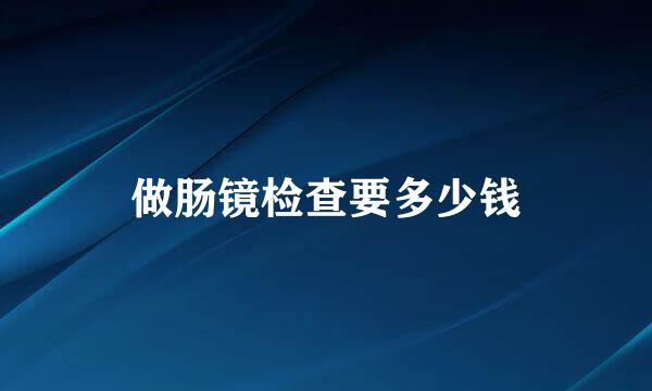 做肠镜检查要多少钱