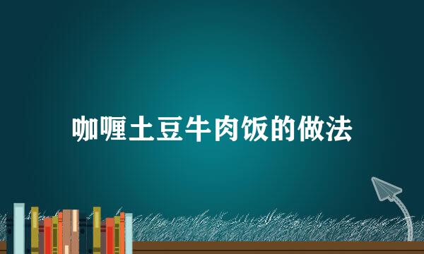 咖喱土豆牛肉饭的做法