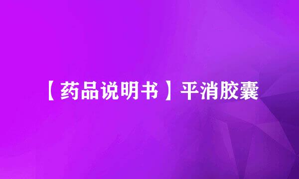 【药品说明书】平消胶囊