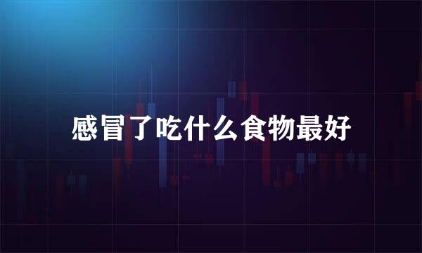 感冒了吃什么食物最好
