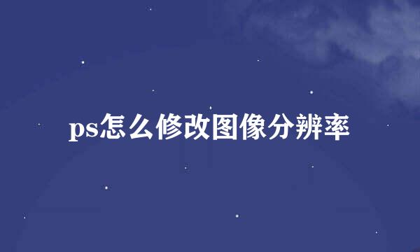 ps怎么修改图像分辨率
