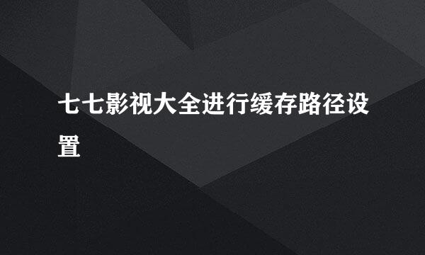 七七影视大全进行缓存路径设置