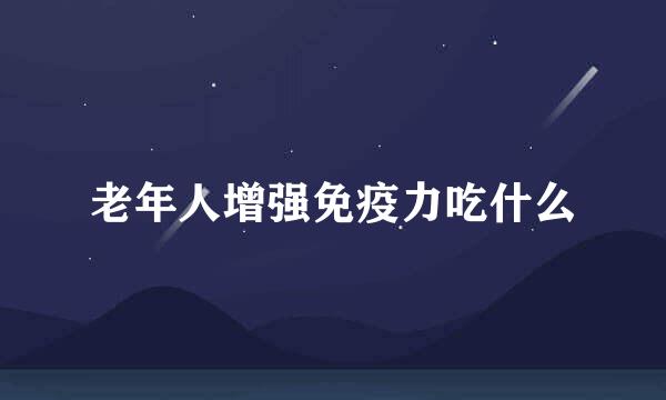 老年人增强免疫力吃什么