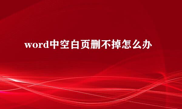 word中空白页删不掉怎么办