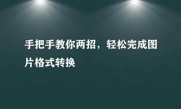 手把手教你两招，轻松完成图片格式转换