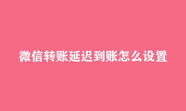 微信转账延迟到账怎么设置