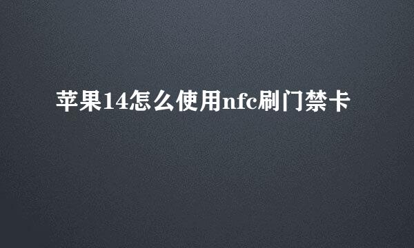 苹果14怎么使用nfc刷门禁卡