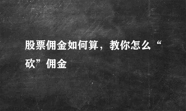 股票佣金如何算，教你怎么“砍”佣金