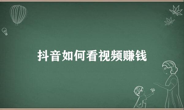 抖音如何看视频赚钱