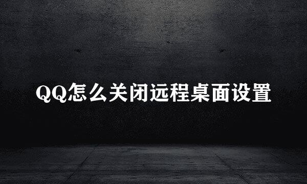 QQ怎么关闭远程桌面设置