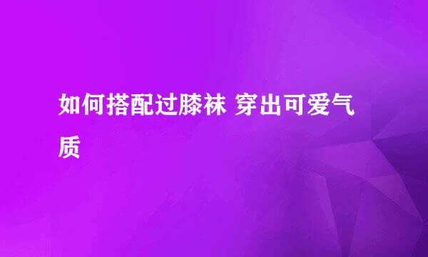 如何搭配过膝袜 穿出可爱气质