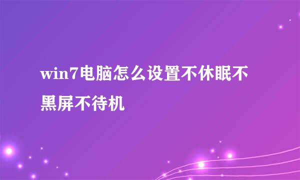 win7电脑怎么设置不休眠不黑屏不待机