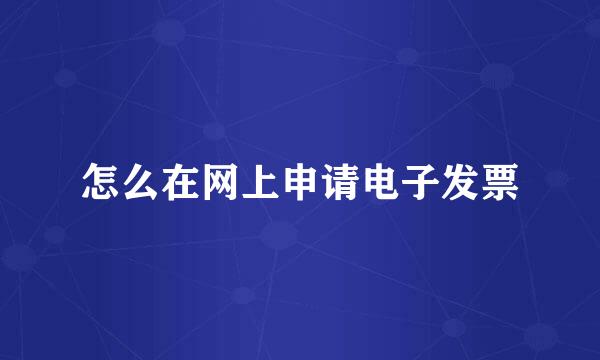 怎么在网上申请电子发票