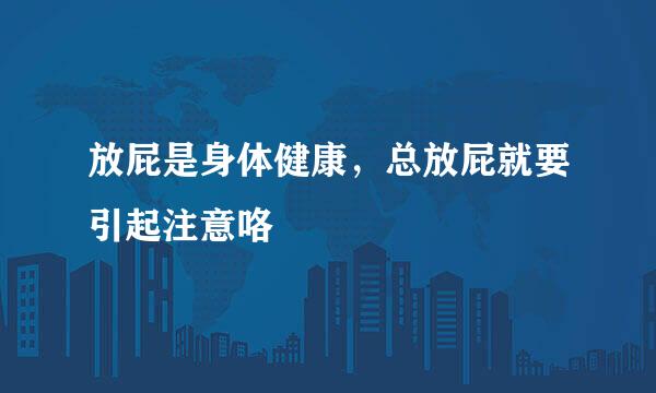 放屁是身体健康，总放屁就要引起注意咯