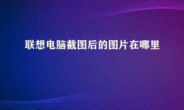 联想电脑截图后的图片在哪里