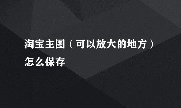 淘宝主图（可以放大的地方）怎么保存