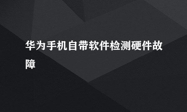 华为手机自带软件检测硬件故障