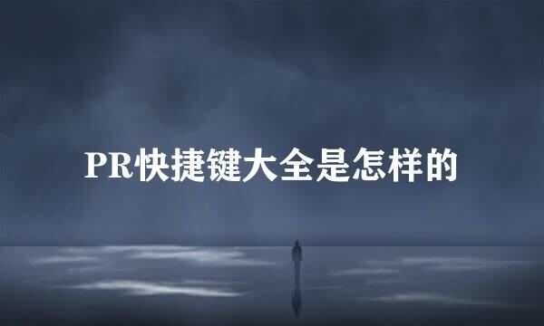 PR快捷键大全是怎样的
