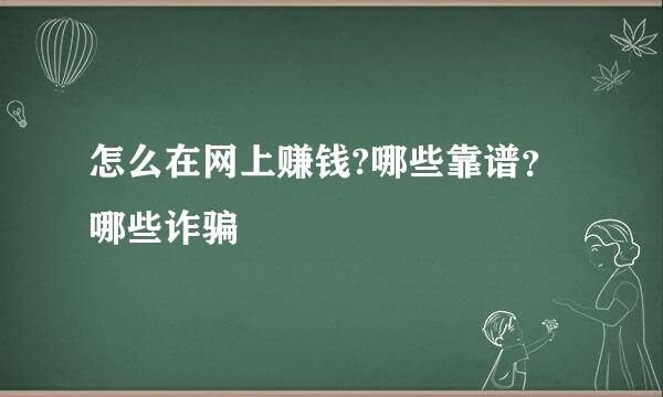怎么在网上赚钱?哪些靠谱？哪些诈骗