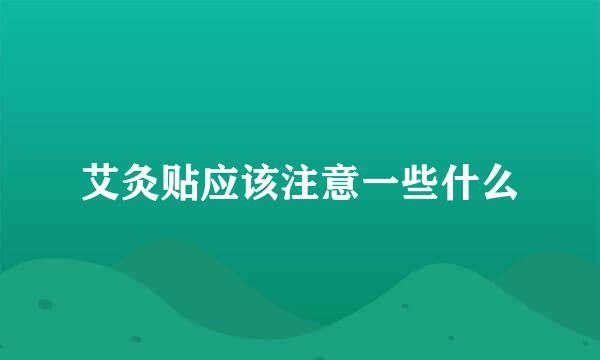 艾灸贴应该注意一些什么