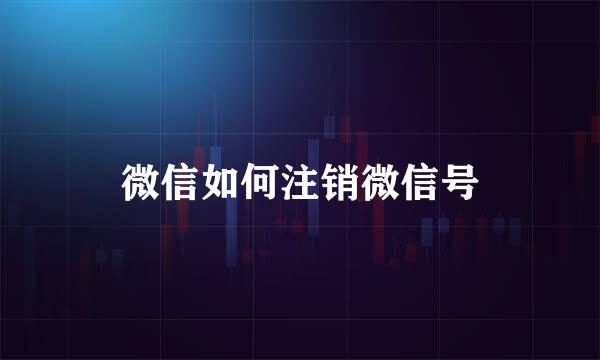 微信如何注销微信号