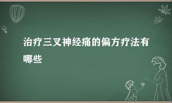 治疗三叉神经痛的偏方疗法有哪些