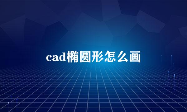 cad椭圆形怎么画