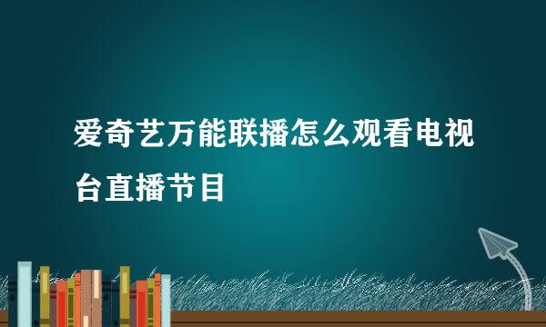 爱奇艺万能联播怎么观看电视台直播节目