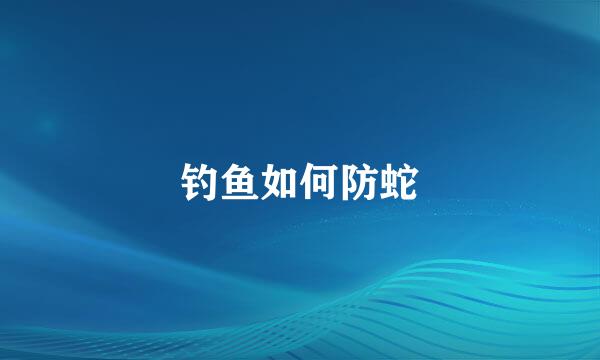 钓鱼如何防蛇