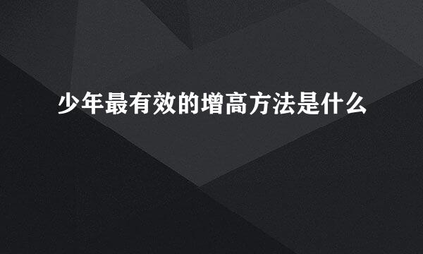 少年最有效的增高方法是什么