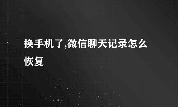 换手机了,微信聊天记录怎么恢复