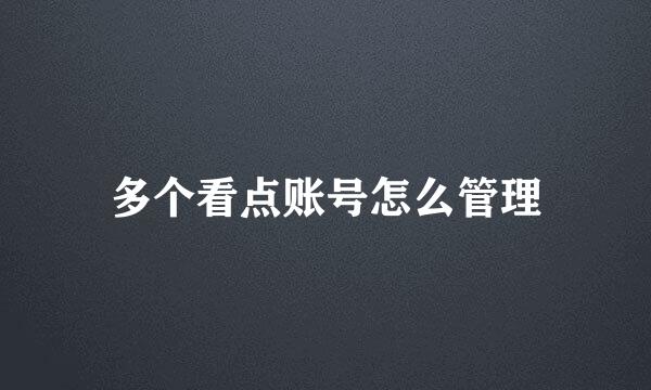 多个看点账号怎么管理