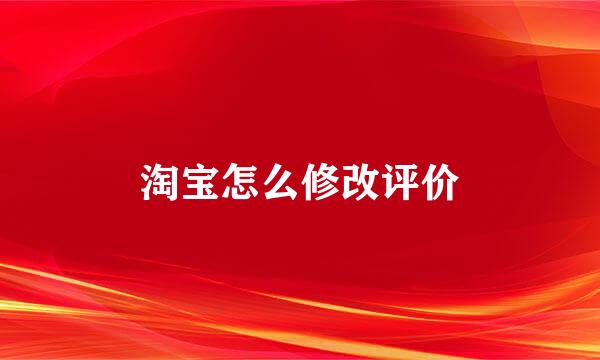 淘宝怎么修改评价