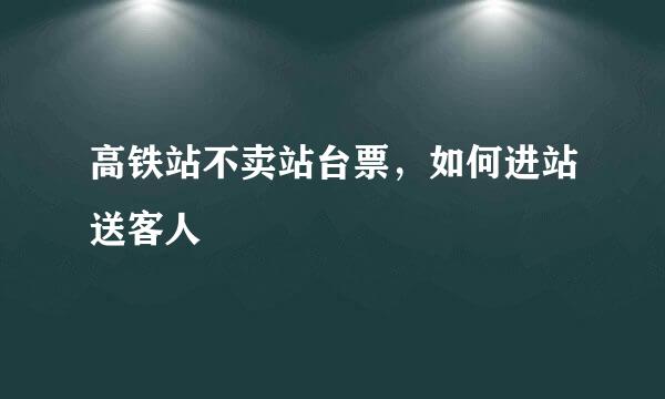高铁站不卖站台票，如何进站送客人