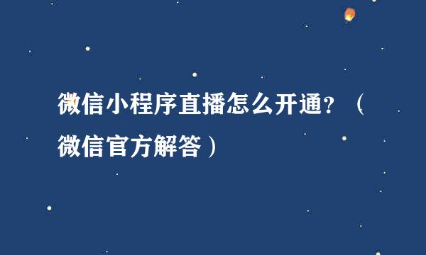 微信小程序直播怎么开通？（微信官方解答）