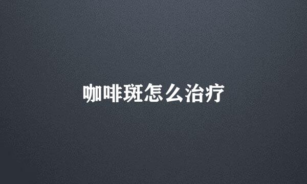 咖啡斑怎么治疗
