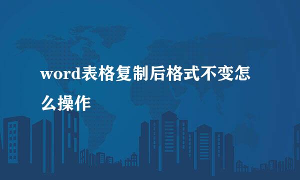 word表格复制后格式不变怎么操作