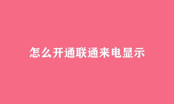 怎么开通联通来电显示