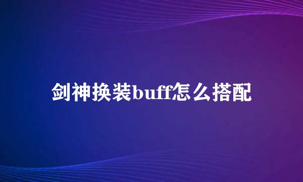 剑神换装buff怎么搭配