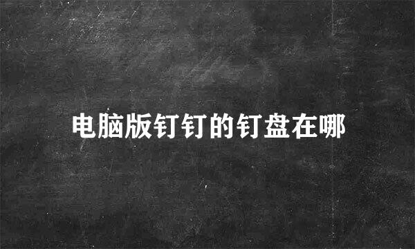 电脑版钉钉的钉盘在哪