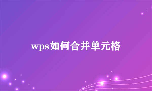 wps如何合并单元格
