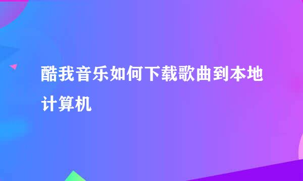 酷我音乐如何下载歌曲到本地计算机