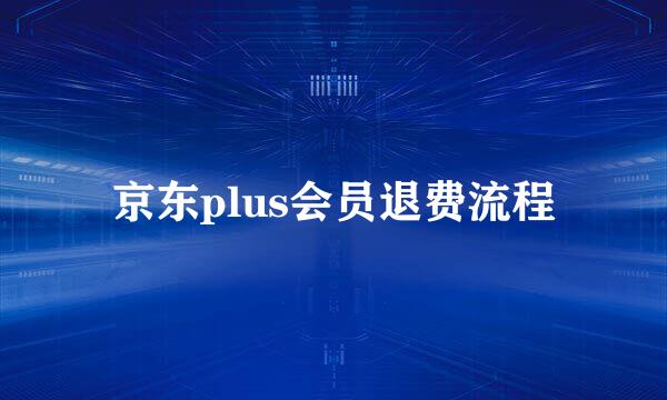 京东plus会员退费流程