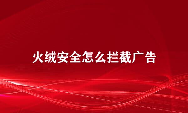 火绒安全怎么拦截广告