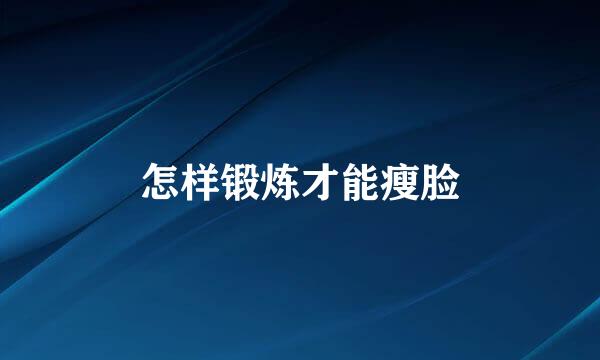 怎样锻炼才能瘦脸