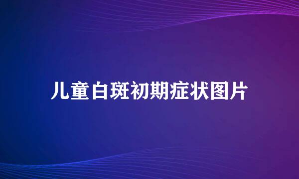 儿童白斑初期症状图片